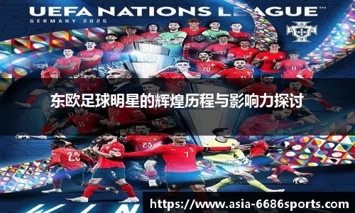 东欧足球明星的辉煌历程与影响力探讨